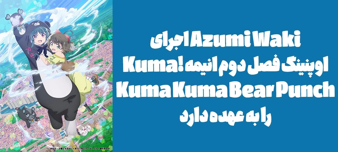 Azumi Waki اجرای اوپنینگ فصل دوم انیمه "!Kuma Kuma Kuma Bear Punch" را به عهده دارد