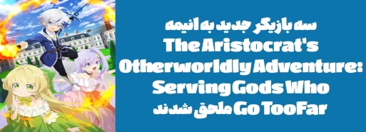 سه بازیگر جدید به انیمه "The Aristocrat's Otherworldly Adventure: Serving Gods Who Go Too Far" ملحق شدند