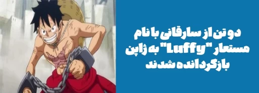 دو تن از سارقانی با نام مستعار "Luffy" به ژاپن بازگردانده شدند