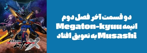 دو قسمت آخر فصل دوم انیمه "Megaton-kyuu Musashi" به تعویق افتاد